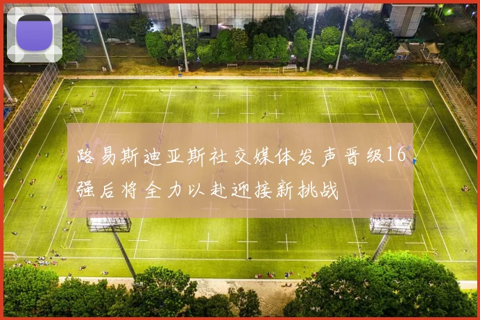 路易斯迪亚斯社交媒体发声晋级16强后将全力以赴迎接新挑战