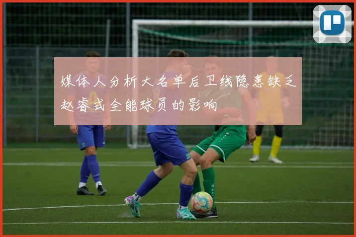 媒体人分析大名单后卫线隐患缺乏赵睿式全能球员的影响