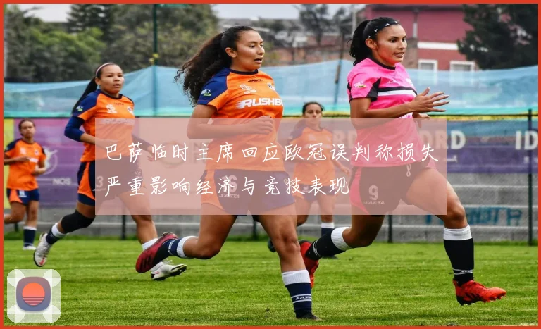 巴萨临时主席回应欧冠误判称损失严重影响经济与竞技表现