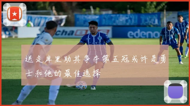 送走库里助其争夺第五冠或许是勇士和他的最佳选择