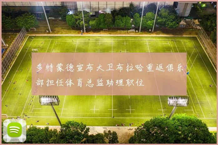 多特蒙德宣布大卫布拉哈重返俱乐部担任体育总监助理职位