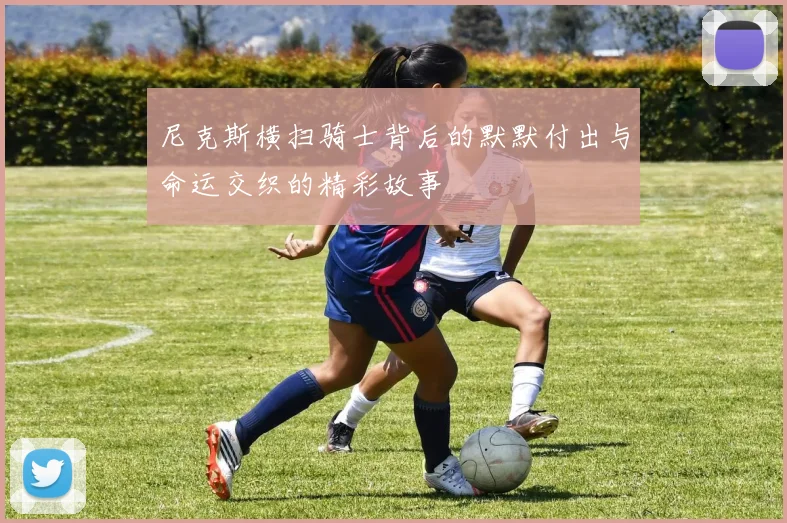 尼克斯横扫骑士背后的默默付出与命运交织的精彩故事
