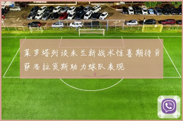 莱罗塔列谈米兰新战术惊喜期待贡萨洛拉莫斯助力球队表现