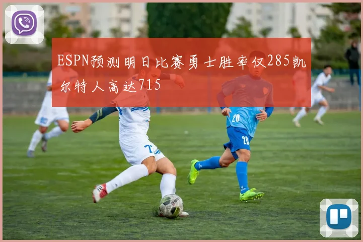 ESPN预测明日比赛勇士胜率仅285凯尔特人高达715
