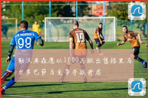 勒沃库森愿以1000万欧出售格里马尔多巴萨马竞争夺战开启